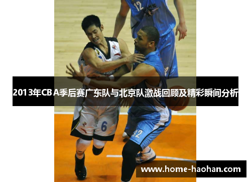 2013年CBA季后赛广东队与北京队激战回顾及精彩瞬间分析