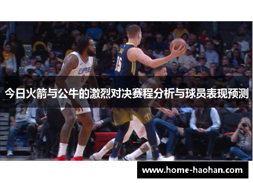 今日火箭与公牛的激烈对决赛程分析与球员表现预测